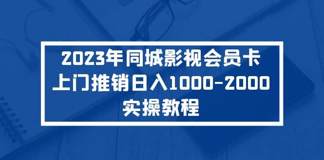 2023年同城影视会员卡上门推销实操教程