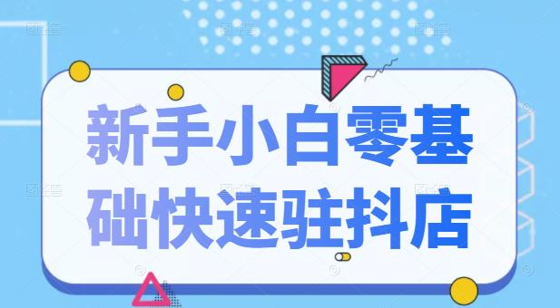 抖音小店新手小白零基础快速入驻抖店100%开通（全套11节课程）