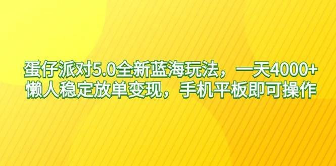 蛋仔派对5.0全新蓝海玩法，一天4000+，懒人稳定放单变现，手机平板即可…