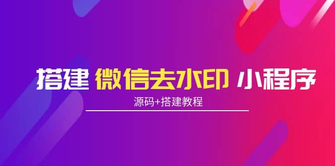 搭建微信去水印小程序 带流量主【源码+搭建教程】