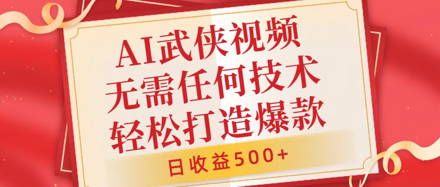 AI武侠视频，无脑打造爆款视频，小白无压力上手，日收益500+，无需任何技术