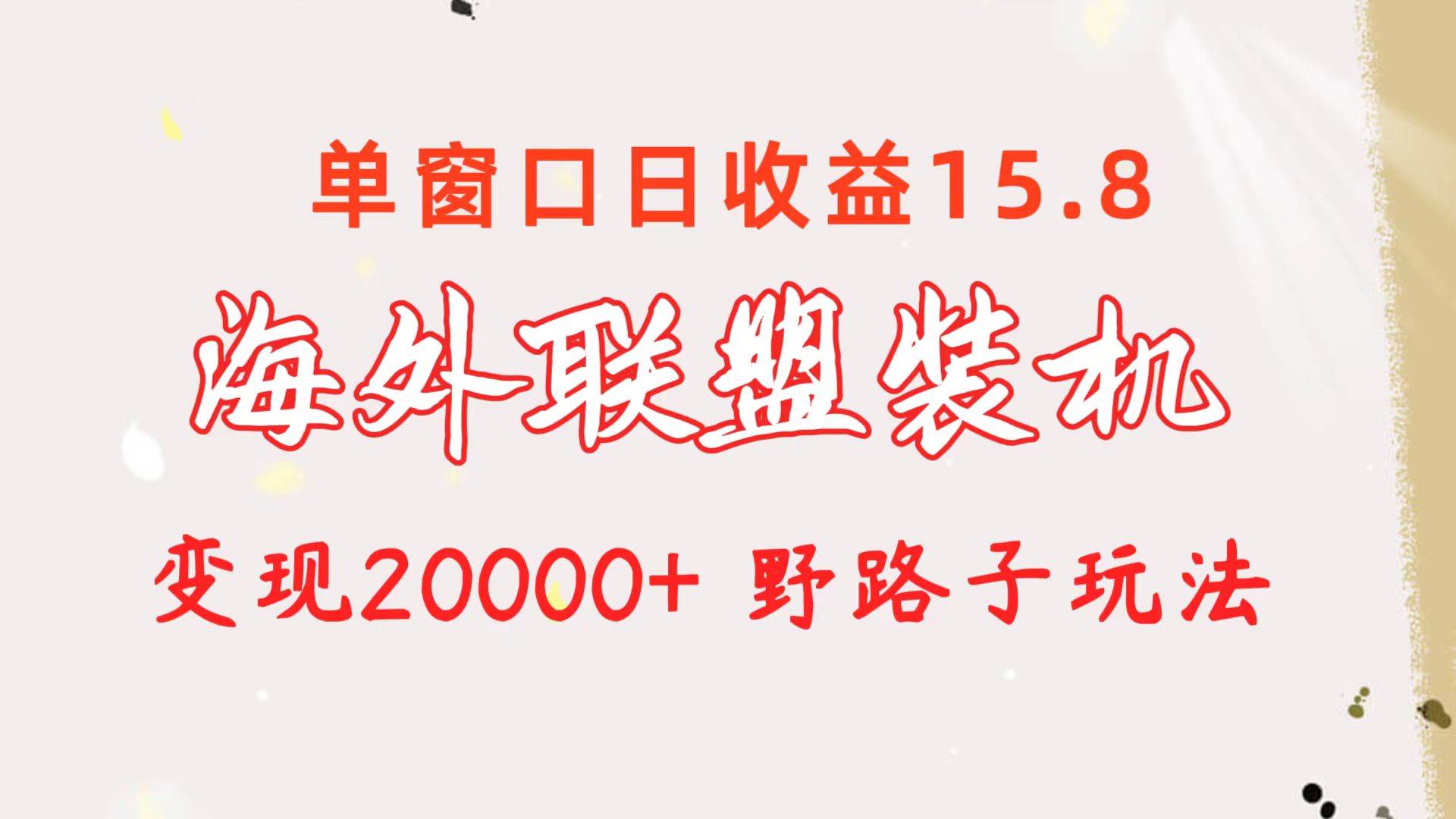 海外联盟装机 单窗口日收益15.8  变现20000+ 野路子玩法