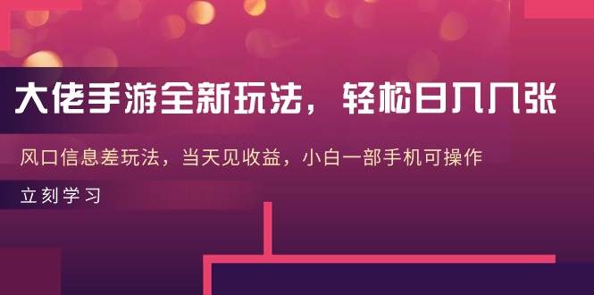 大佬手游全新玩法，轻松日入几张，风口信息差玩法，当天见收益，小白一…