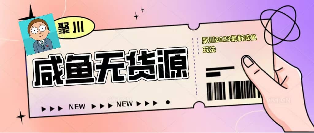 聚川2023闲鱼无货源最新经典玩法：基础认知+爆款闲鱼选品+快速找到货源