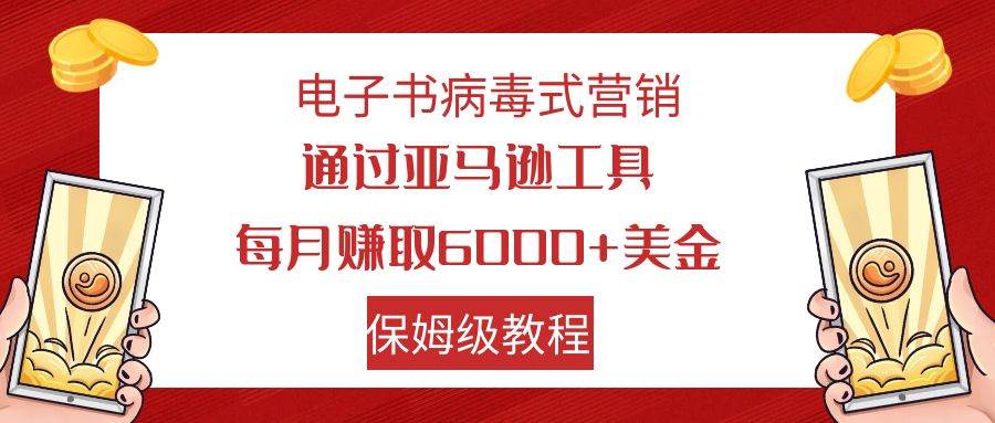 电子书病毒式营销 通过亚马逊工具每月赚6000+美金 小白轻松上手 保姆级教程