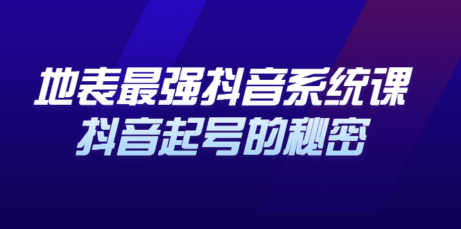 地表最强抖音系统课，抖音起号的秘密 价值398元