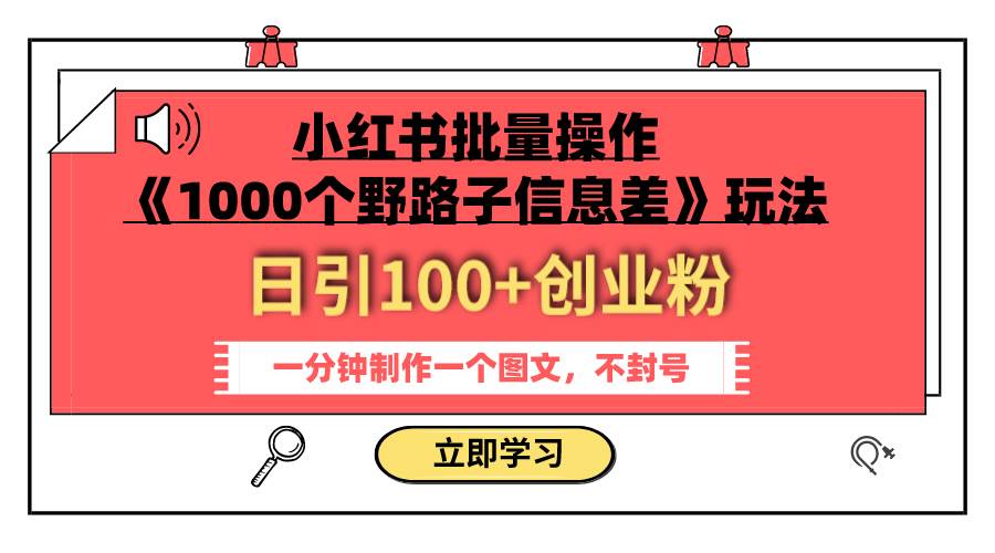 小红书批量操作《1000个野路子信息差》玩法 日引100+创业粉 一分钟一个图文