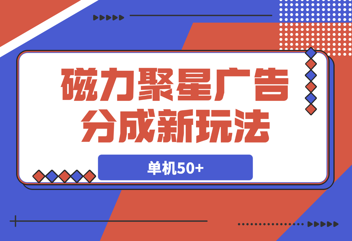 【2025.3.18】磁力聚星广告分成新玩法，单机50+